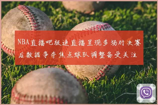 NBA直播吧极速直播呈现多场对决赛后数据争夺焦点球队调整备受关注
