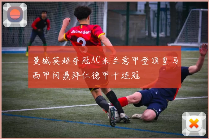 曼城英超夺冠AC米兰意甲登顶皇马西甲问鼎拜仁德甲十连冠