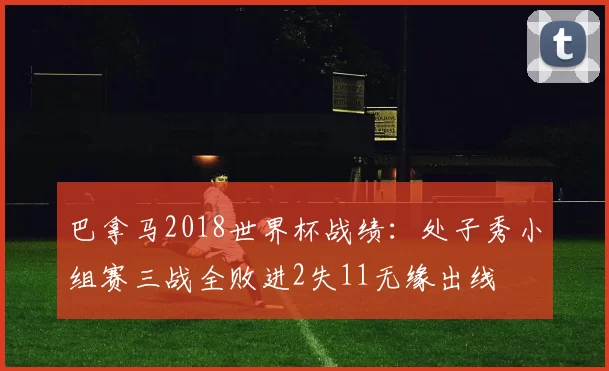巴拿马2018世界杯战绩：处子秀小组赛三战全败进2失11无缘出线