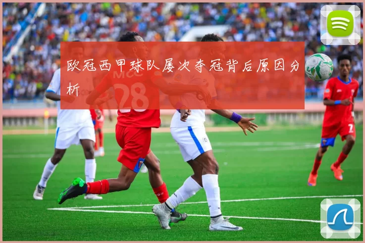 欧冠西甲球队屡次夺冠背后原因分析