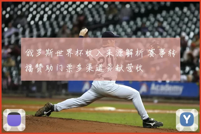 俄罗斯世界杯收入来源解析 赛事转播赞助门票多渠道贡献营收