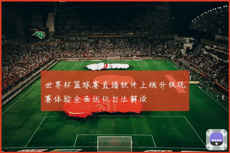 世界杯篮球赛直播软件上线升级观赛体验全面优化打法解读