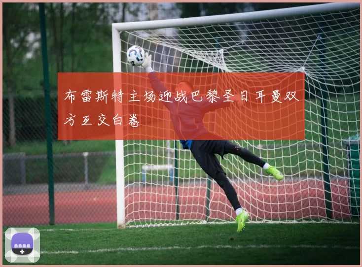 布雷斯特主场迎战巴黎圣日耳曼双方互交白卷