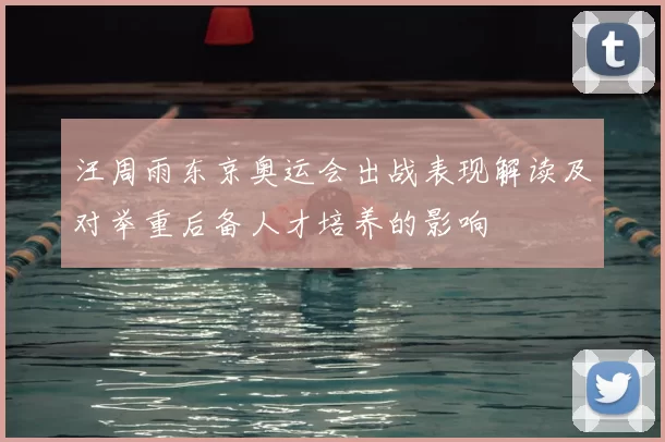 汪周雨东京奥运会出战表现解读及对举重后备人才培养的影响