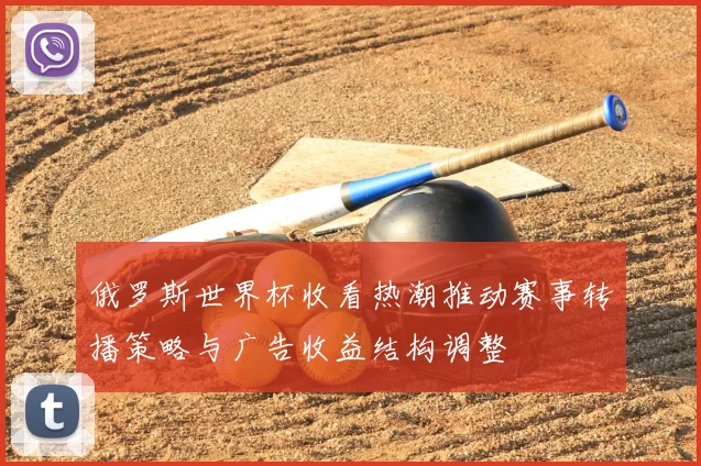 俄罗斯世界杯收看热潮推动赛事转播策略与广告收益结构调整