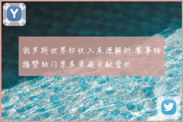 俄罗斯世界杯收入来源解析 赛事转播赞助门票多渠道贡献营收