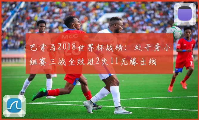 巴拿马2018世界杯战绩：处子秀小组赛三战全败进2失11无缘出线