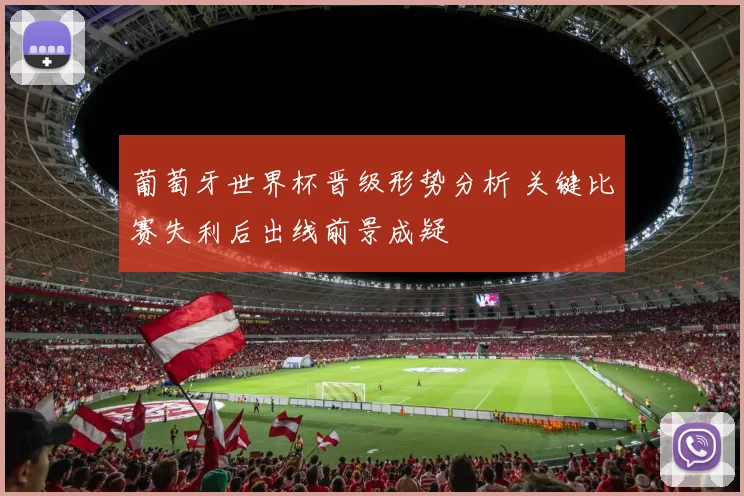 葡萄牙世界杯晋级形势分析 关键比赛失利后出线前景成疑