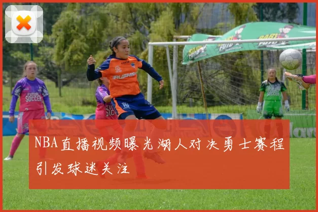 NBA直播视频曝光湖人对决勇士赛程引发球迷关注