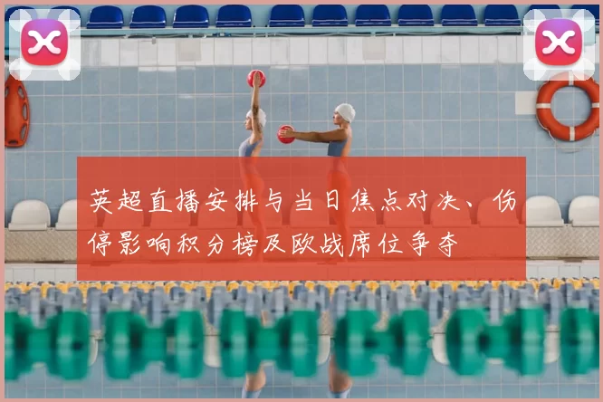 英超直播安排与当日焦点对决、伤停影响积分榜及欧战席位争夺