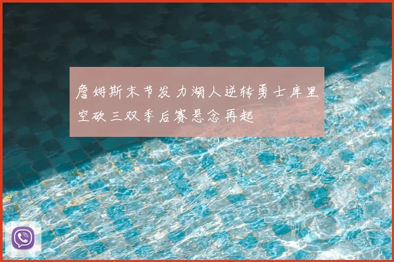 詹姆斯末节发力湖人逆转勇士库里空砍三双季后赛悬念再起