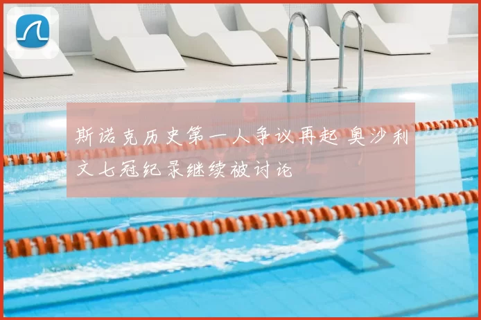 斯诺克历史第一人争议再起 奥沙利文七冠纪录继续被讨论