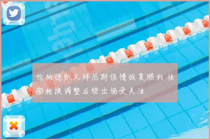 伦纳德凯文拜厄斯伤情恢复顺利 快船轮换调整后续出场受关注