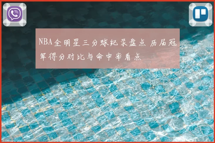 NBA全明星三分球纪录盘点 历届冠军得分对比与命中率看点