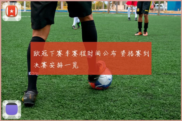 欧冠下赛季赛程时间公布 资格赛到决赛安排一览
