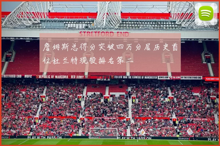 詹姆斯总得分突破四万分居历史首位杜兰特现役排名第二