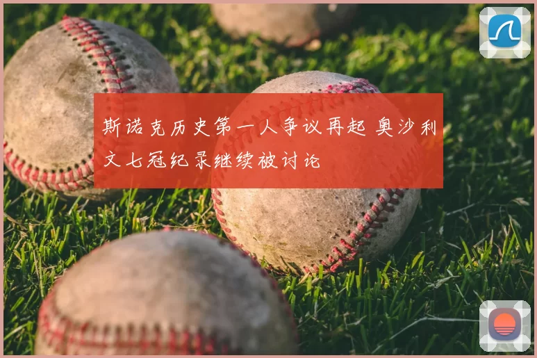 斯诺克历史第一人争议再起 奥沙利文七冠纪录继续被讨论