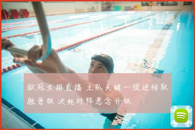 欧冠女排直播 主队关键一役逆转取胜晋级 次轮对阵悬念升级