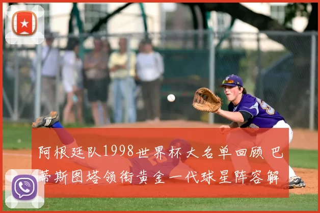 阿根廷队1998世界杯大名单回顾 巴蒂斯图塔领衔黄金一代球星阵容解析