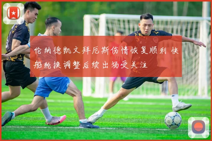 伦纳德凯文拜厄斯伤情恢复顺利 快船轮换调整后续出场受关注