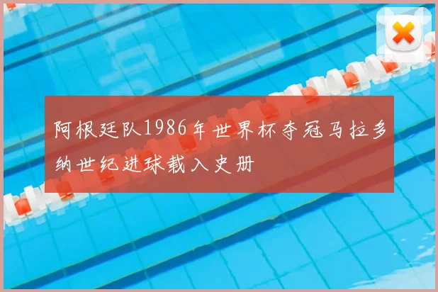 阿根廷队1986年世界杯夺冠马拉多纳世纪进球载入史册