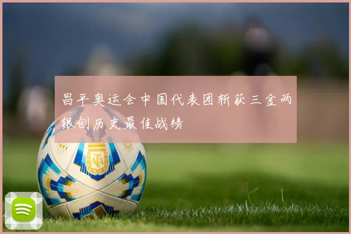 昌平奥运会中国代表团斩获三金两银创历史最佳战绩