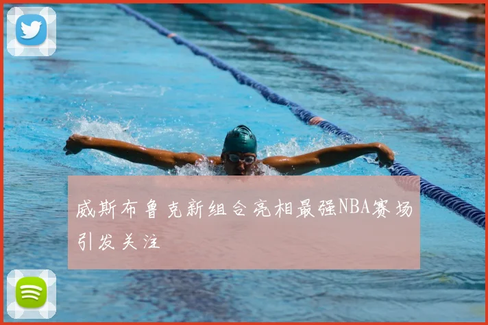 威斯布鲁克新组合亮相最强NBA赛场引发关注