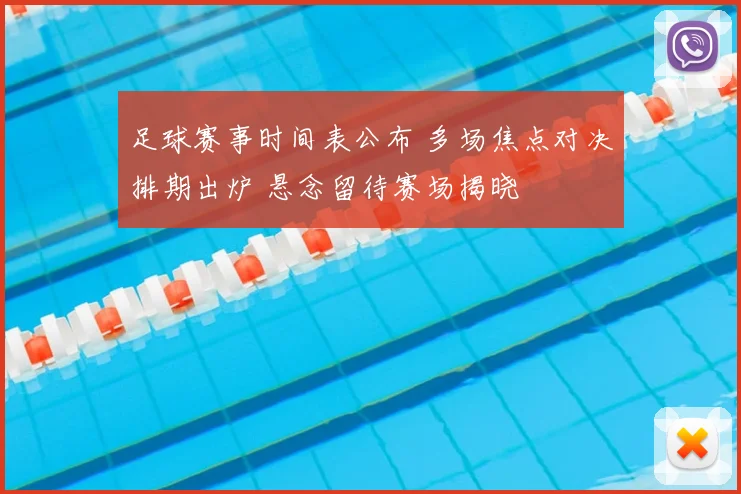 足球赛事时间表公布 多场焦点对决排期出炉 悬念留待赛场揭晓