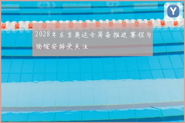 2028年东京奥运会筹备推进 赛程与场馆安排受关注