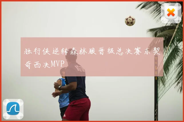 独行侠逆转森林狼晋级总决赛东契奇西决MVP