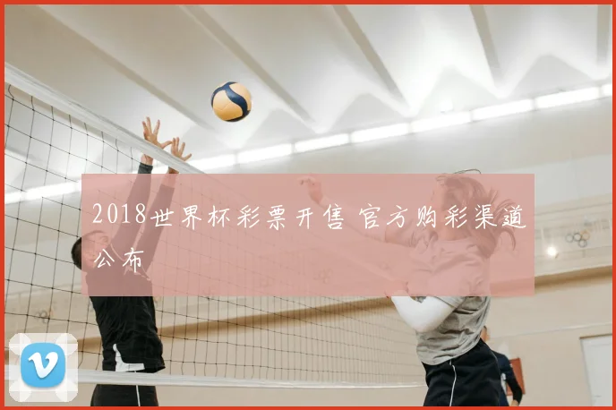 2018世界杯彩票开售 官方购彩渠道公布