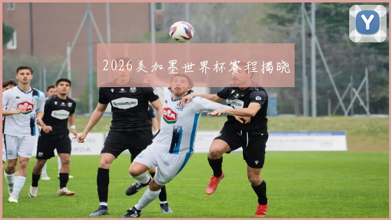 2026美加墨世界杯赛程揭晓