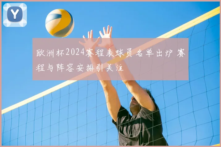 欧洲杯2024赛程表球员名单出炉 赛程与阵容安排引关注