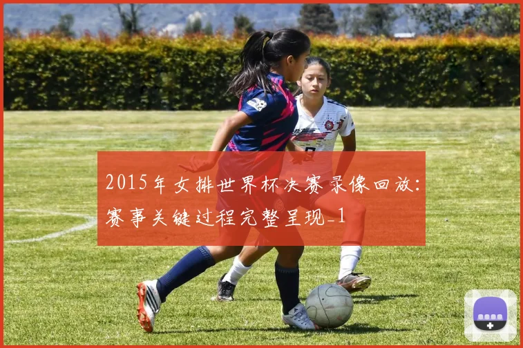 2015年女排世界杯决赛录像回放：赛事关键过程完整呈现_1