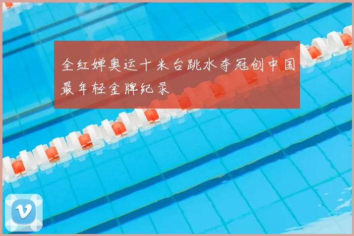 全红婵奥运十米台跳水夺冠创中国最年轻金牌纪录