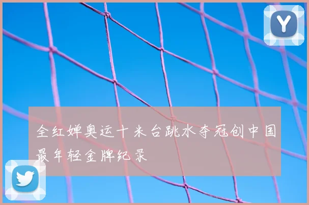 全红婵奥运十米台跳水夺冠创中国最年轻金牌纪录