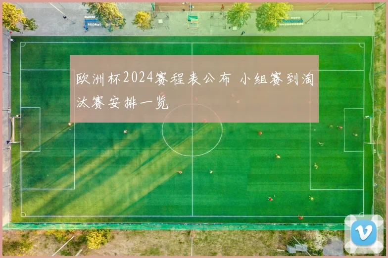 欧洲杯2024赛程表公布 小组赛到淘汰赛安排一览