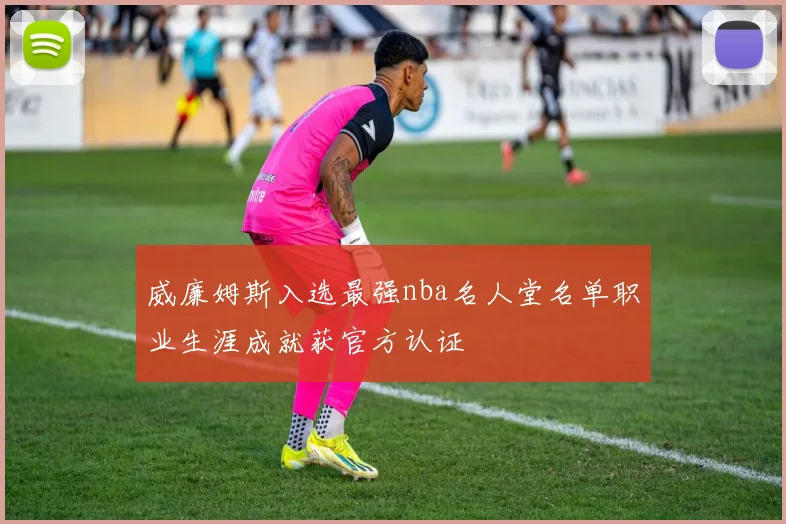 威廉姆斯入选最强nba名人堂名单职业生涯成就获官方认证