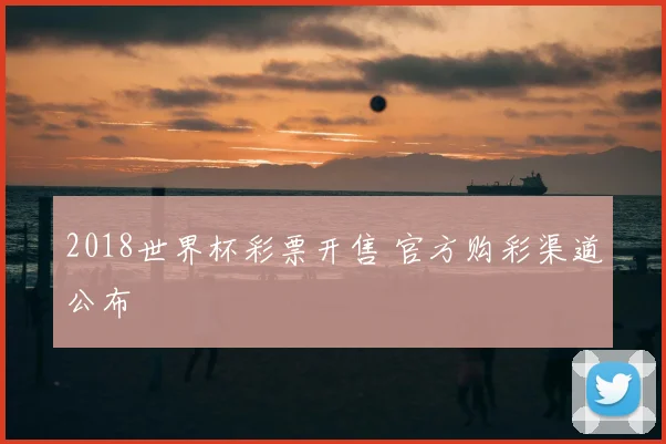 2018世界杯彩票开售 官方购彩渠道公布