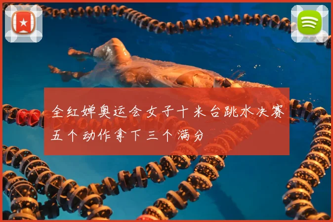 全红婵奥运会女子十米台跳水决赛五个动作拿下三个满分