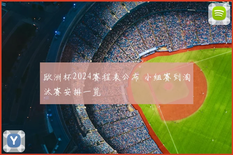 欧洲杯2024赛程表公布 小组赛到淘汰赛安排一览